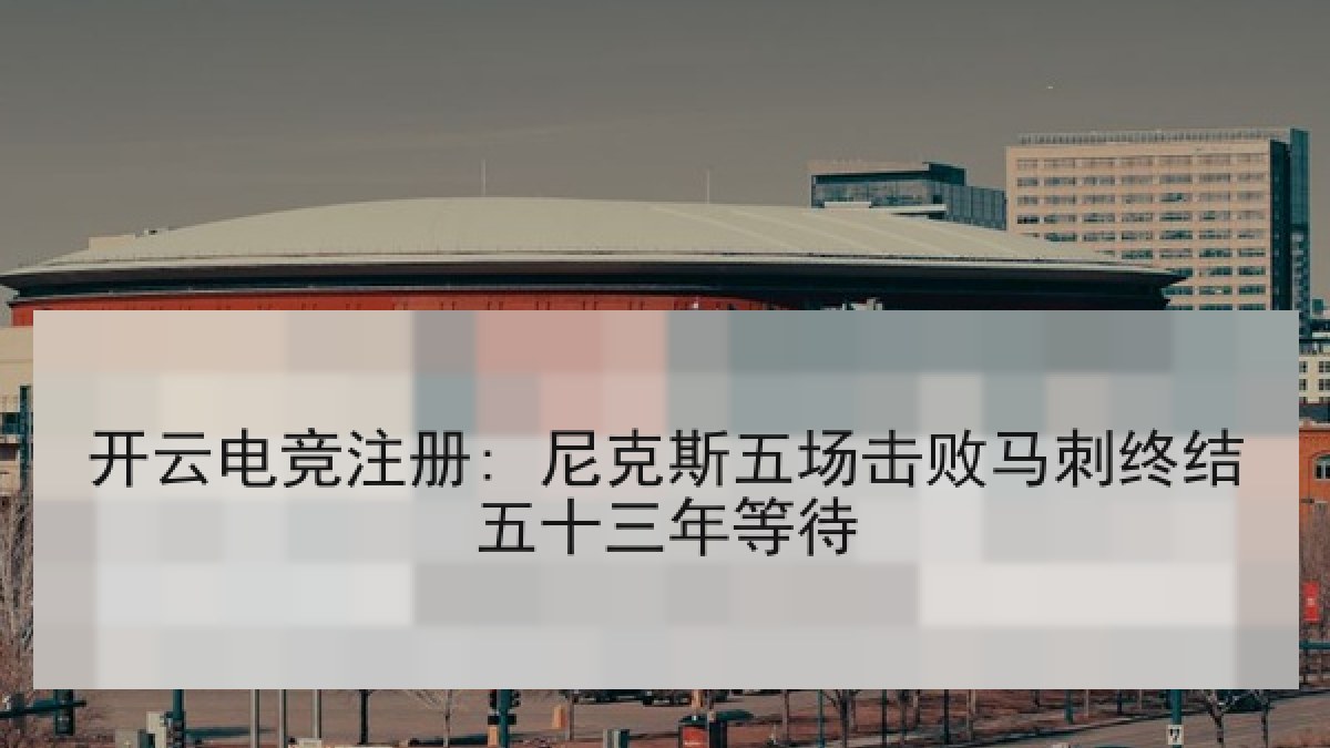 开云电竞注册: 尼克斯五场击败马刺终结五十三年等待